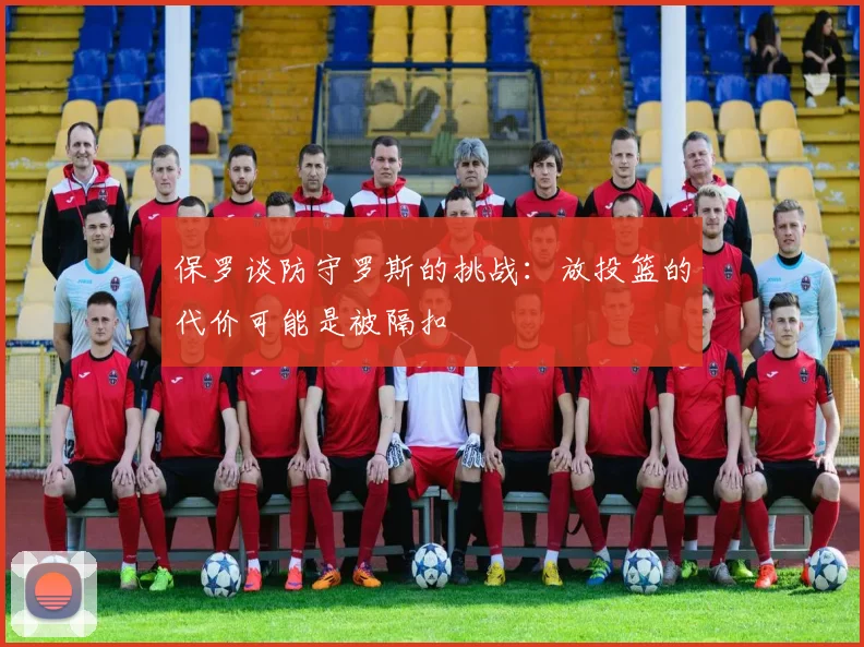 保罗谈防守罗斯的挑战：放投篮的代价可能是被隔扣