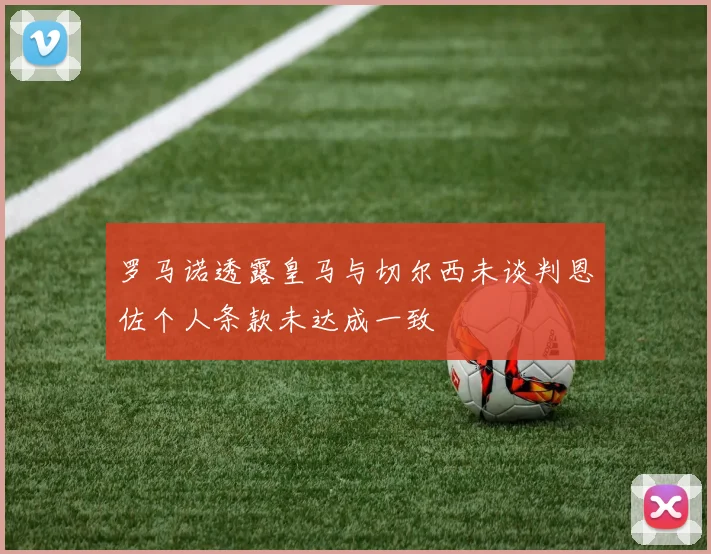 罗马诺透露皇马与切尔西未谈判恩佐个人条款未达成一致