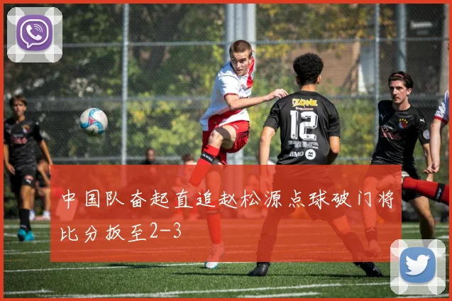 中国队奋起直追赵松源点球破门将比分扳至2-3