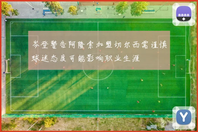 岑登警告阿隆索加盟切尔西需谨慎球迷态度可能影响职业生涯