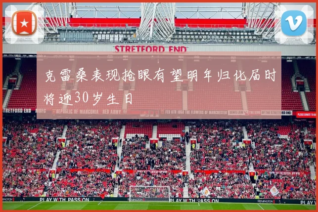 克雷桑表现抢眼有望明年归化届时将迎30岁生日