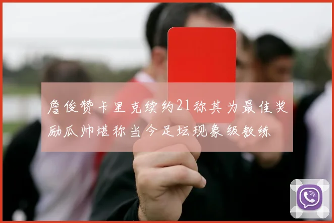 詹俊赞卡里克续约21称其为最佳奖励瓜帅堪称当今足坛现象级教练