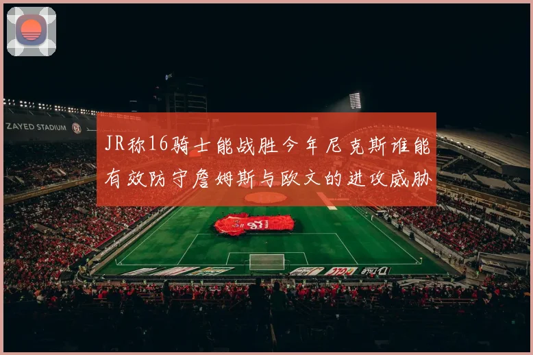 JR称16骑士能战胜今年尼克斯谁能有效防守詹姆斯与欧文的进攻威胁