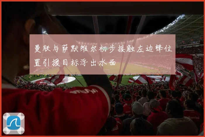 曼联与萨默维尔初步接触左边锋位置引援目标浮出水面