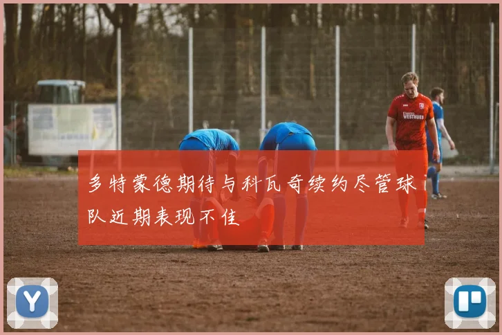 多特蒙德期待与科瓦奇续约尽管球队近期表现不佳