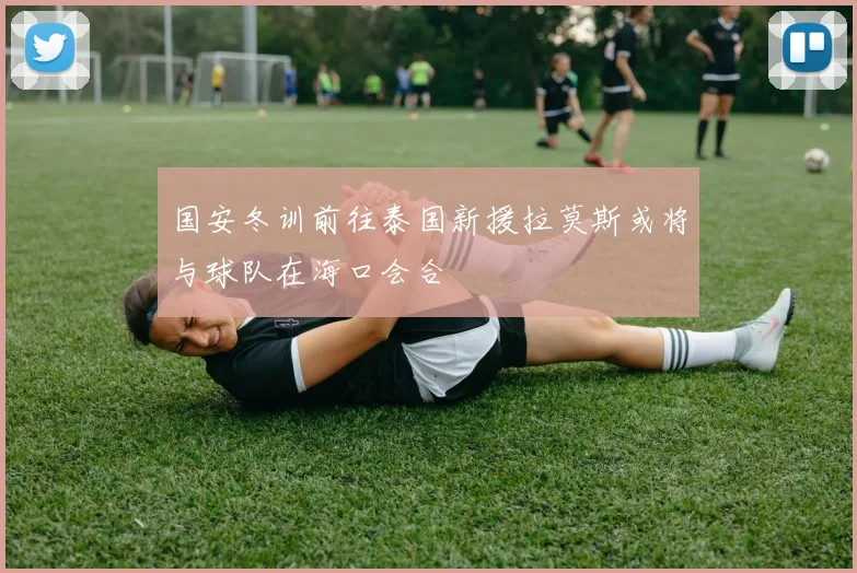 国安冬训前往泰国新援拉莫斯或将与球队在海口会合