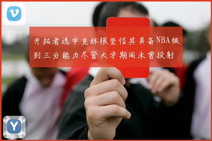 开拓者选中克林根坚信其具备NBA级别三分能力尽管大学期间未曾投射