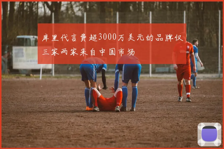库里代言费超3000万美元的品牌仅三家两家来自中国市场