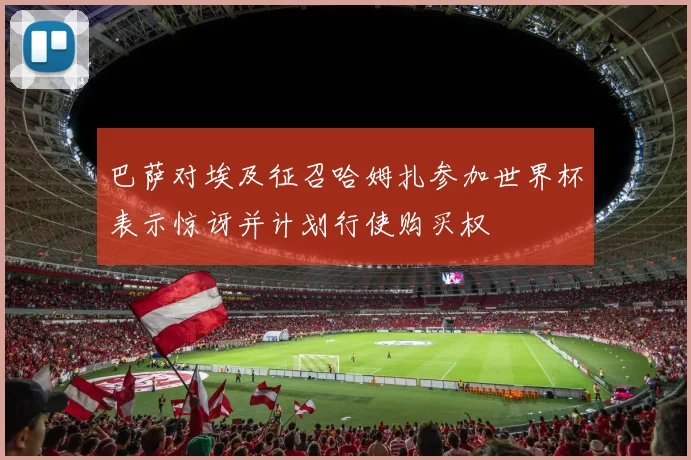 巴萨对埃及征召哈姆扎参加世界杯表示惊讶并计划行使购买权