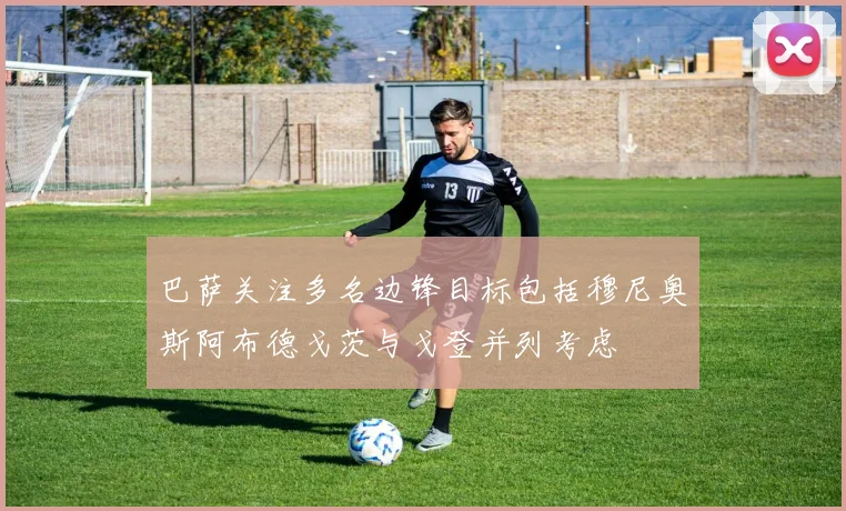 巴萨关注多名边锋目标包括穆尼奥斯阿布德戈茨与戈登并列考虑
