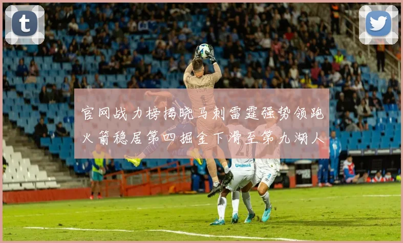 官网战力榜揭晓马刺雷霆强势领跑火箭稳居第四掘金下滑至第九湖人十名勇士十六快船十九